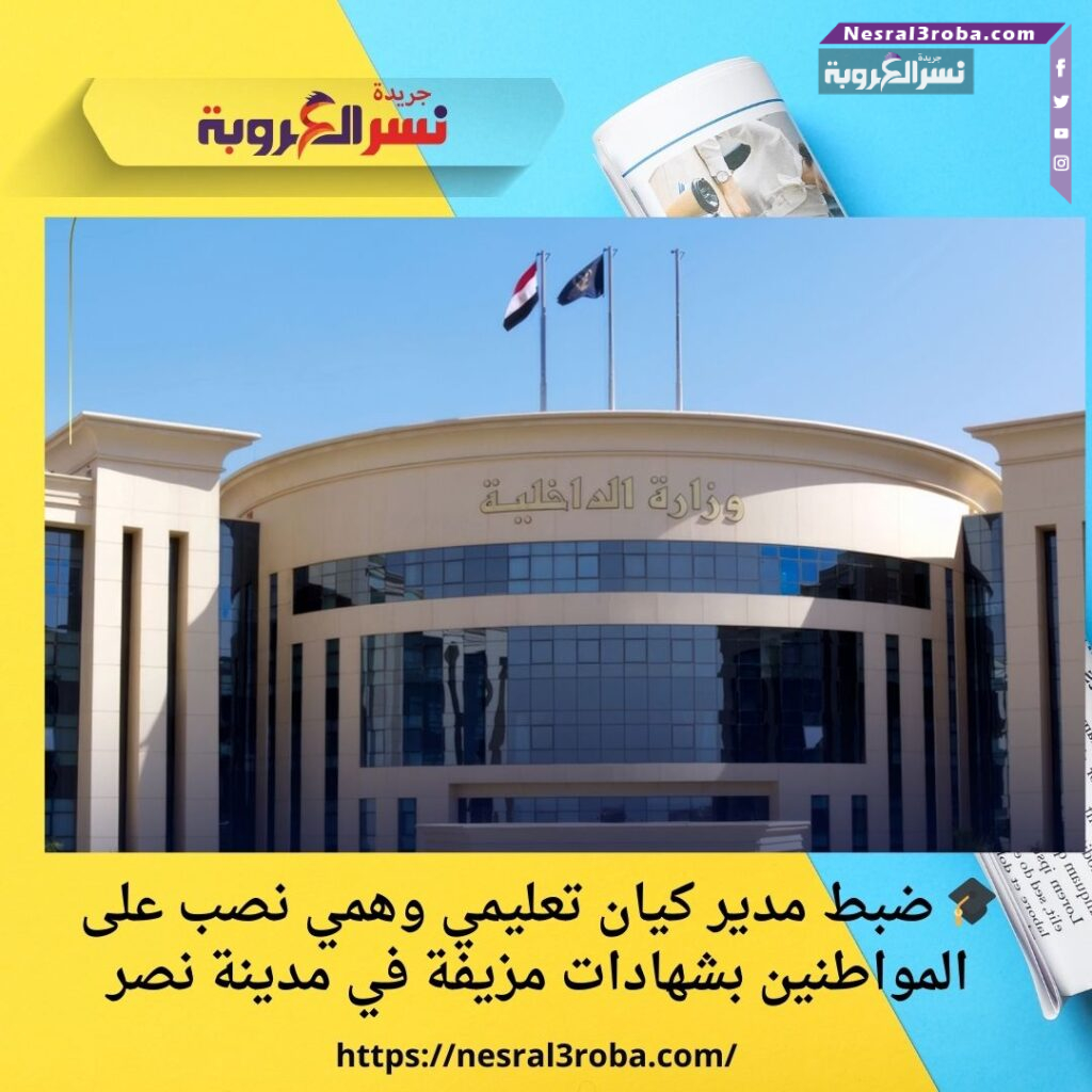 🎓 ضبط مدير كيان تعليمي وهمي نصب على المواطنين بشهادات مزيفة في مدينة نصر