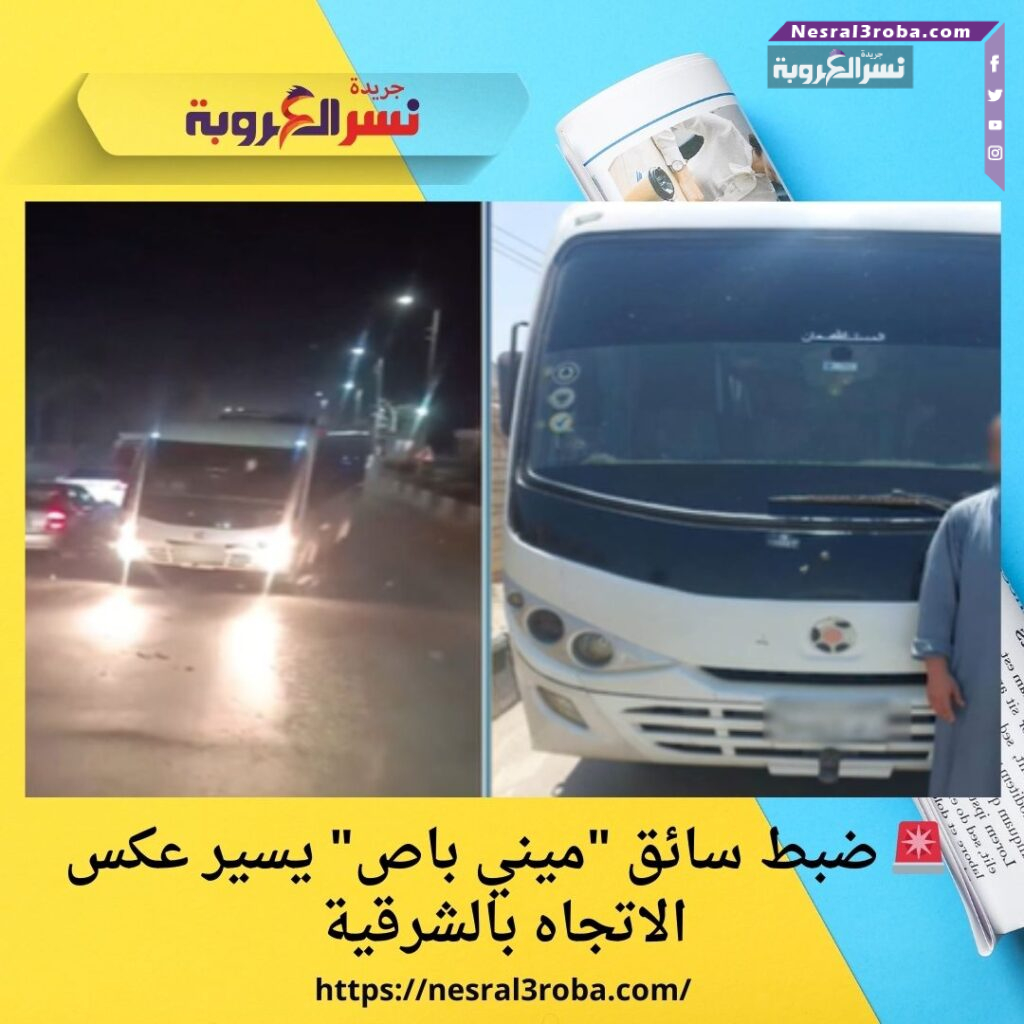 🚨 ضبط سائق "ميني باص" يسير عكس الاتجاه بالشرقية