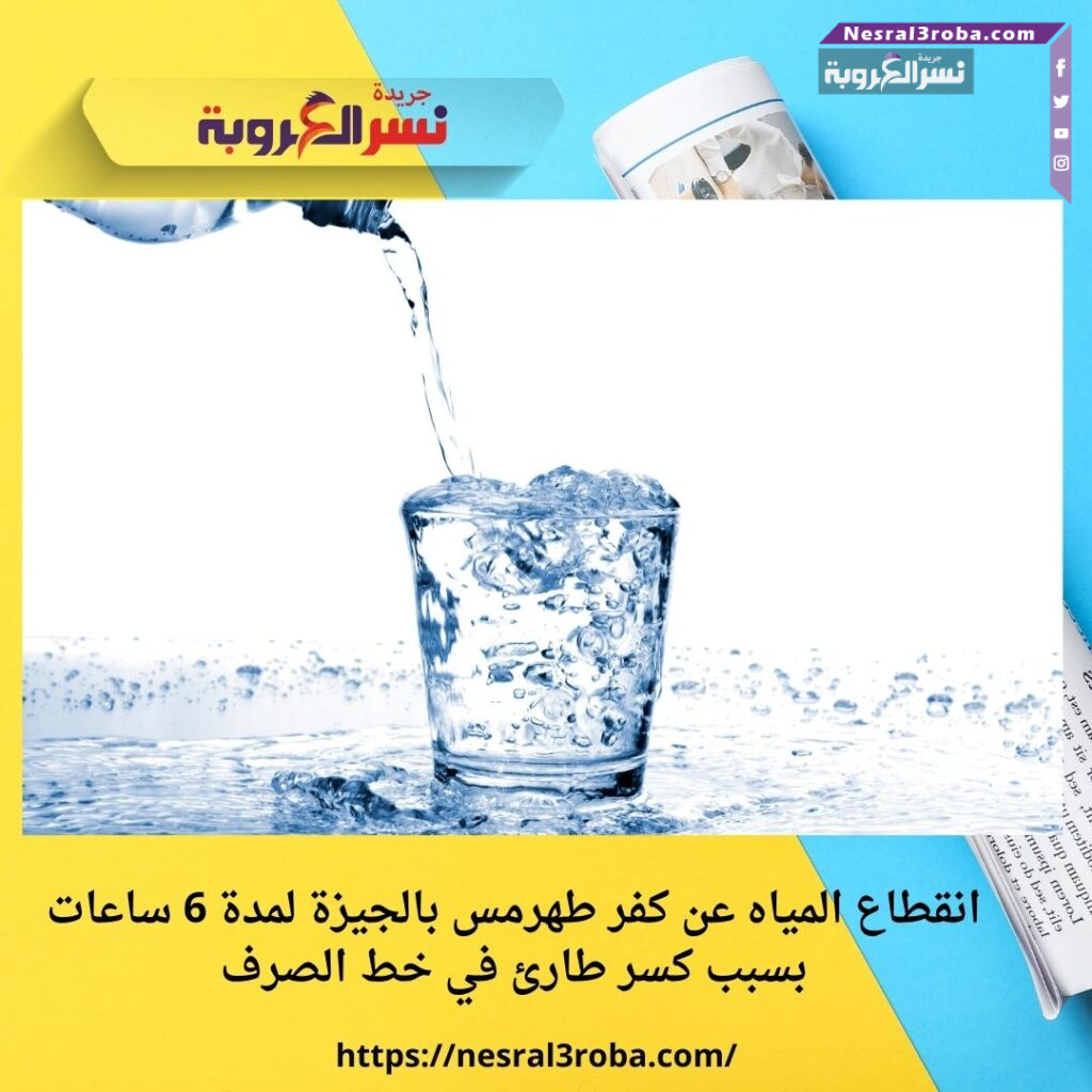 انقطاع المياه عن كفر طهرمس بالجيزة لمدة 6 ساعات بسبب كسر طارئ في خط الصرف