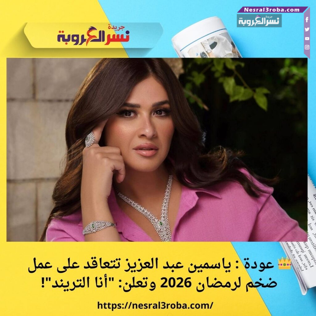 👑 عودة : ياسمين عبد العزيز تتعاقد على عمل ضخم لرمضان 2026 وتعلن: "أنا التريند"!