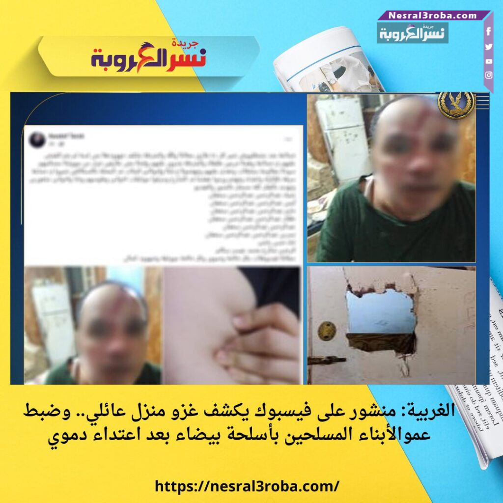 الغربية: منشور على فيسبوك يكشف غزو منزل عائلي.. وضبط عموالأبناء المسلحين بأسلحة بيضاء بعد اعتداء دموي