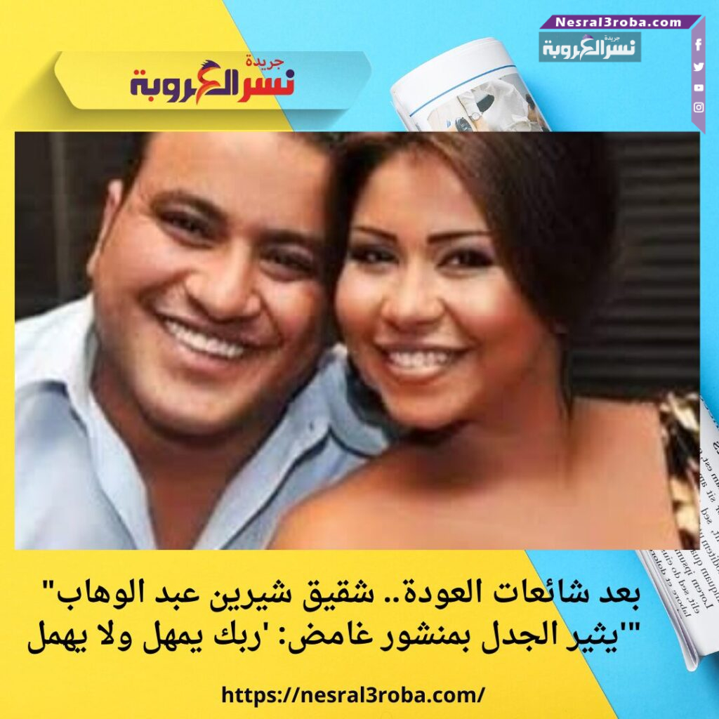 "بعد شائعات العودة.. شقيق شيرين عبد الوهاب يثير الجدل بمنشور غامض: 'ربك يمهل ولا يهمل'"