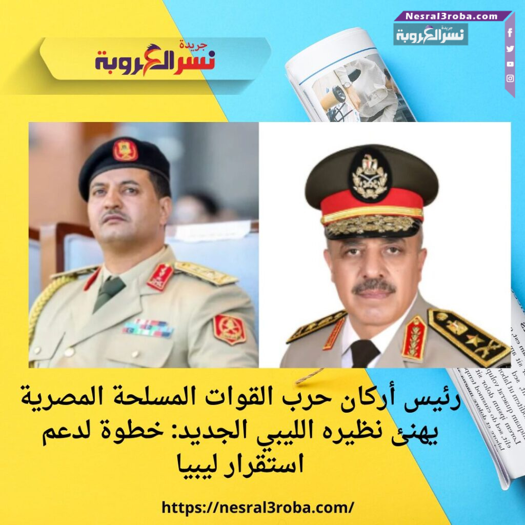 رئيس أركان حرب القوات المسلحة المصرية يهنئ نظيره الليبي الجديد: خطوة لدعم استقرار ليبيا