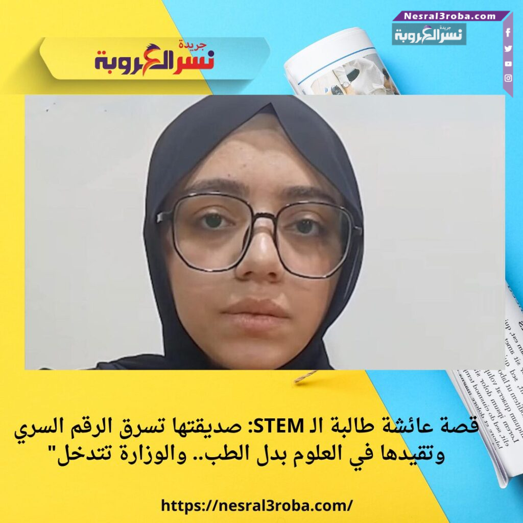 قصة عائشة طالبة الـ STEM: صديقتها تسرق الرقم السري وتقيدها في العلوم بدل الطب.. والوزارة تتدخل"