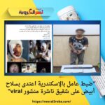  "ضبط عامل بالإسكندرية اعتدى بسلاح أبيض على شقيق ناشرة منشور viral"