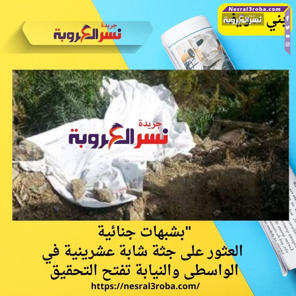 "بشبهات جنائية.. العثور على جثة شابة عشرينية في الواسطى والنيابة تفتح التحقيق
