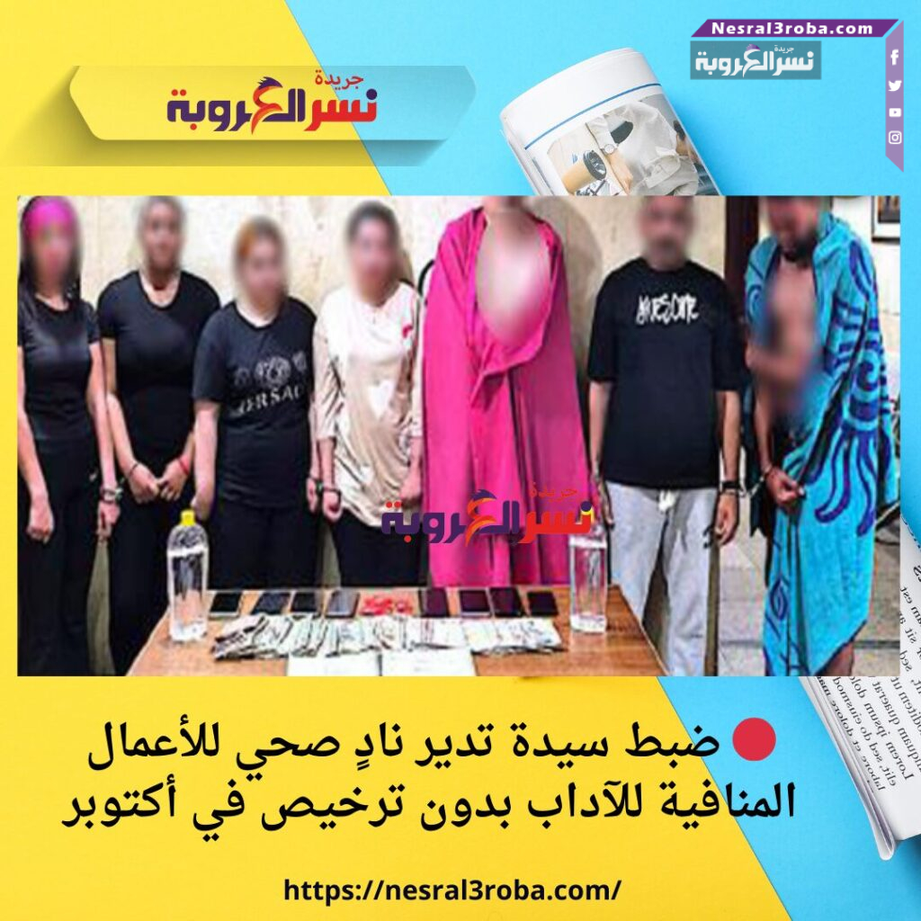 🔴 ضبط سيدة تدير نادٍ صحي للأعمال المنافية للآداب بدون ترخيص في أكتوبر
