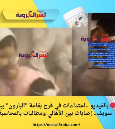 🔴 بالفيديو ..اعتداءات في فرح بقاعة "البارون" ببني سويف.. إصابات بين الأهالي ومطالبات بالمحاسبة