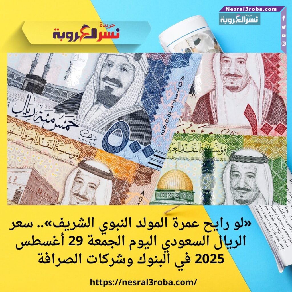 «لو رايح عمرة المولد النبوي الشريف».. سعر الريال السعودي اليوم الجمعة 29 أغسطس 2025 في البنوك وشركات الصرافة