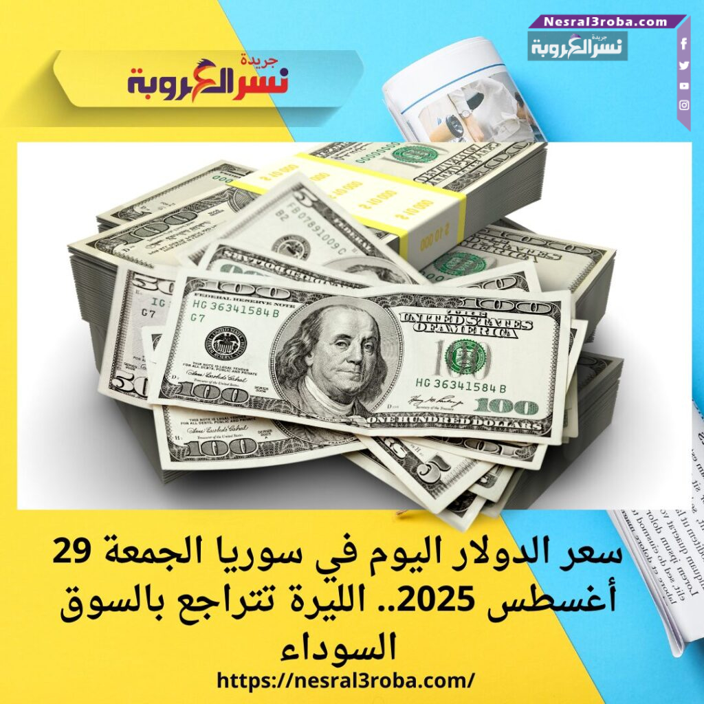 سعر الدولار اليوم في سوريا الجمعة 29 أغسطس 2025.. الليرة تتراجع بالسوق السوداء
