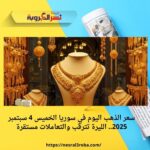 سعر الذهب اليوم في سوريا الخميس 4 سبتمبر 2025.. الليرة تترقب والتعاملات مستقرة