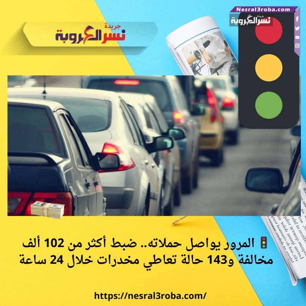 🚦 المرور يواصل حملاته.. ضبط أكثر من 102 ألف مخالفة و143 حالة تعاطي مخدرات خلال 24 ساعة