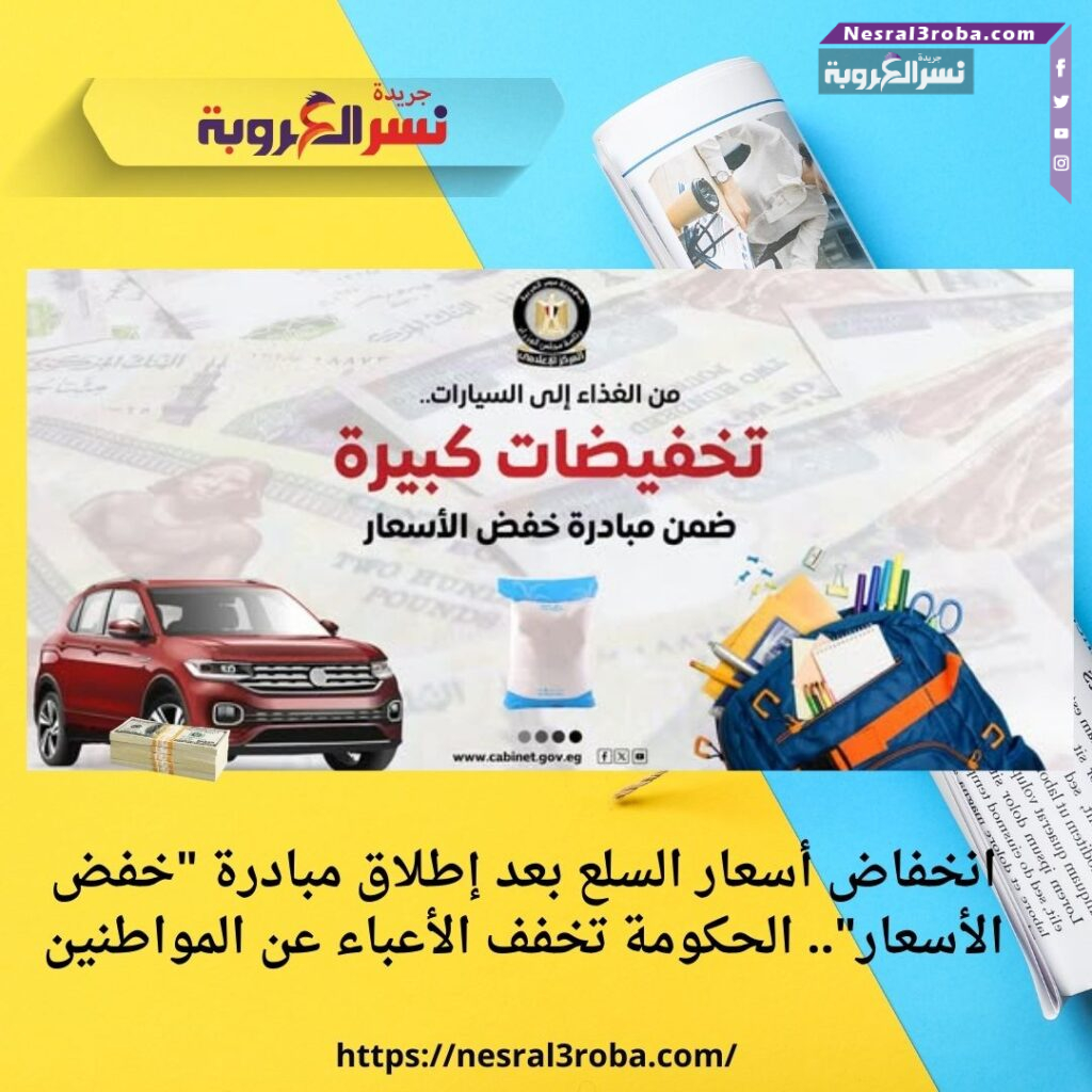 انخفاض أسعار السلع بعد إطلاق مبادرة "خفض الأسعار".. الحكومة تخفف الأعباء عن المواطنين