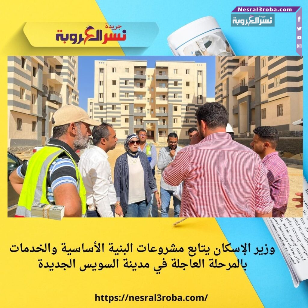 وزير الإسكان يتابع مشروعات البنية الأساسية والخدمات بالمرحلة العاجلة في مدينة السويس الجديدة
