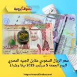 سعر الريال السعودي مقابل الجنيه المصري اليوم الجمعة 5 سبتمبر 2025 بيعًا وشراءً