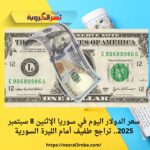 سعر الدولار اليوم في سوريا الإثنين 8 سبتمبر 2025.. تراجع طفيف أمام الليرة السورية