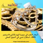 أسعار الذهب في سوريا اليوم الإثنين 8 سبتمبر 2025.. استقرار نسبي في السوق المحلي