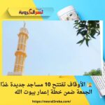 🕌 الأوقاف تفتتح 10 مساجد جديدة غدًا الجمعة ضمن خطة إعمار بيوت الله