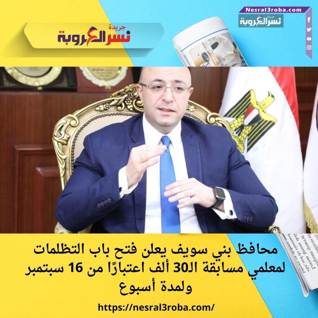 محافظ بني سويف يعلن فتح باب التظلمات لمعلمي مسابقة الـ30 ألف اعتبارًا من 16 سبتمبر ولمدة أسبوع