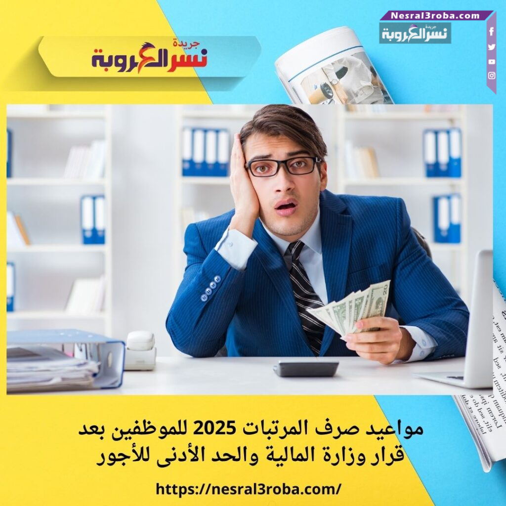 مواعيد صرف المرتبات 2025 للموظفين بعد قرار وزارة المالية والحد الأدنى للأجور