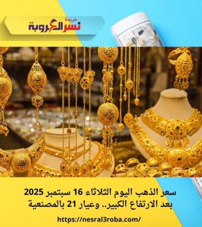 سعر الذهب اليوم الثلاثاء 16 سبتمبر 2025 بعد الارتفاع الكبير.. وعيار 21 بالمصنعية