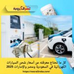 كل ما تحتاج معرفته عن أسعار شحن السيارات الكهربائية في السعودية ومصر والإمارات 2025