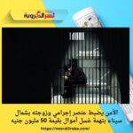 الأمن يضبط عنصر إجرامي وزوجته بشمال سيناء بتهمة غسل أموال بقيمة 50 مليون جنيه