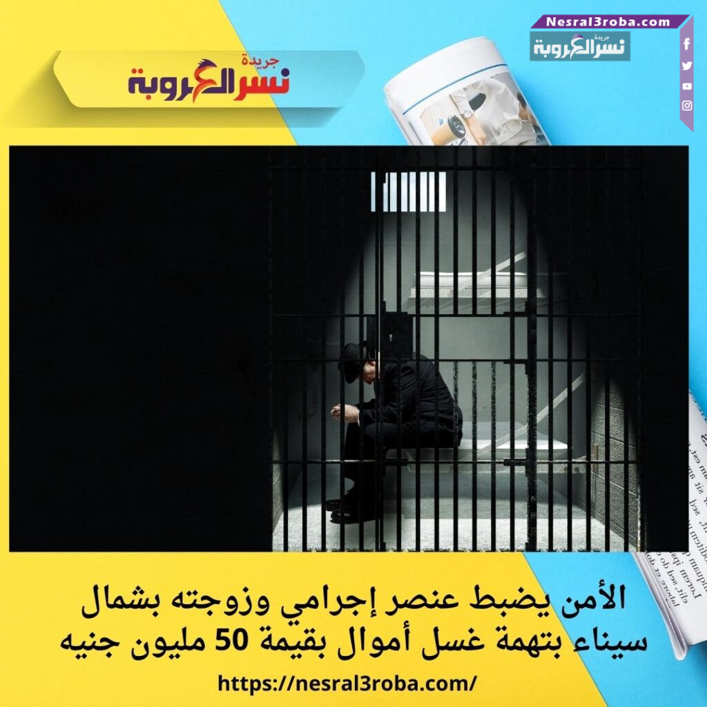 الأمن يضبط عنصر إجرامي وزوجته بشمال سيناء بتهمة غسل أموال بقيمة 50 مليون جنيه