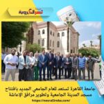 جامعة القاهرة تستعد للعام الجامعي الجديد بافتتاح مسجد المدينة الجامعية وتطوير مرافق الإعاشة