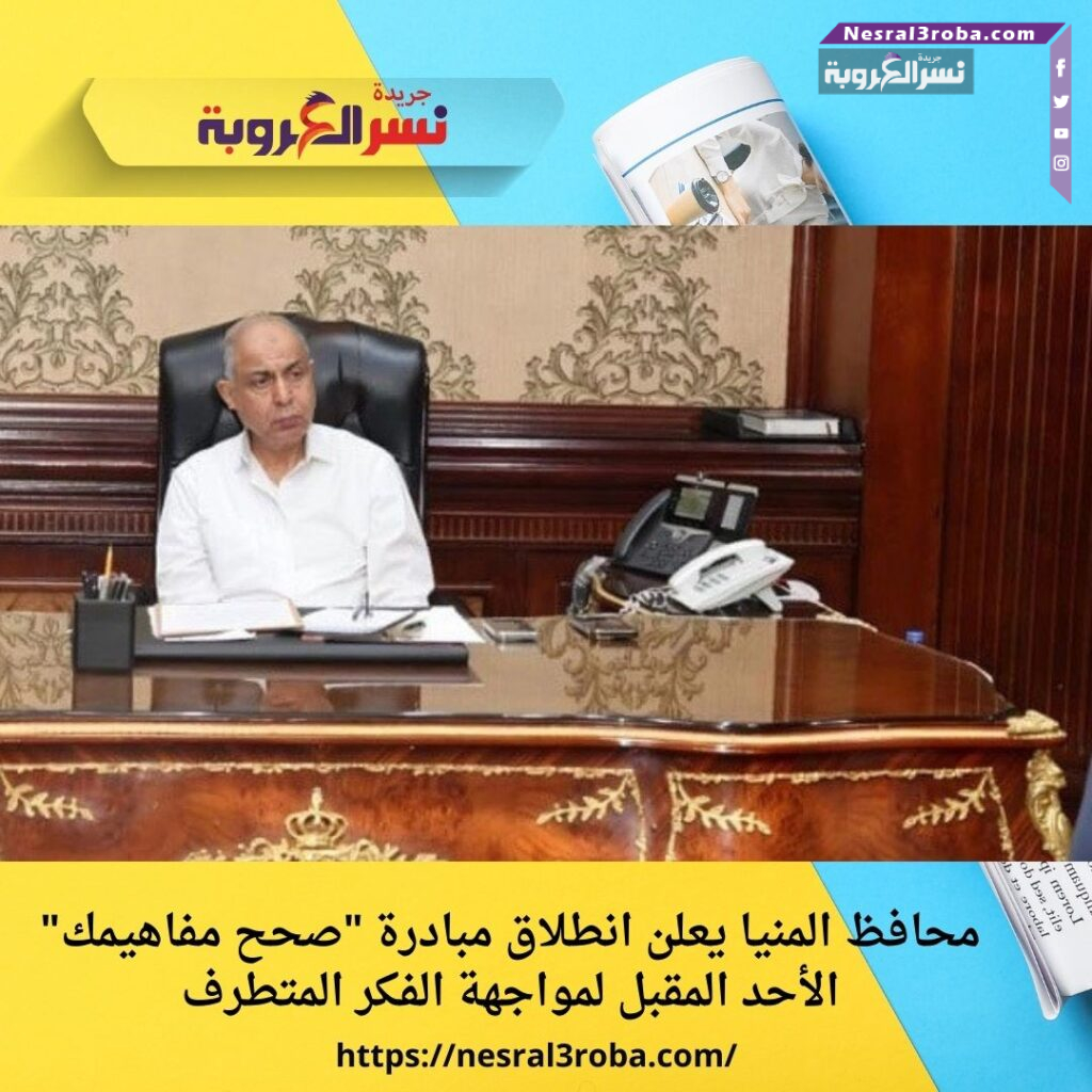 محافظ المنيا يعلن انطلاق مبادرة "صحح مفاهيمك" الأحد المقبل لمواجهة الفكر المتطرف
