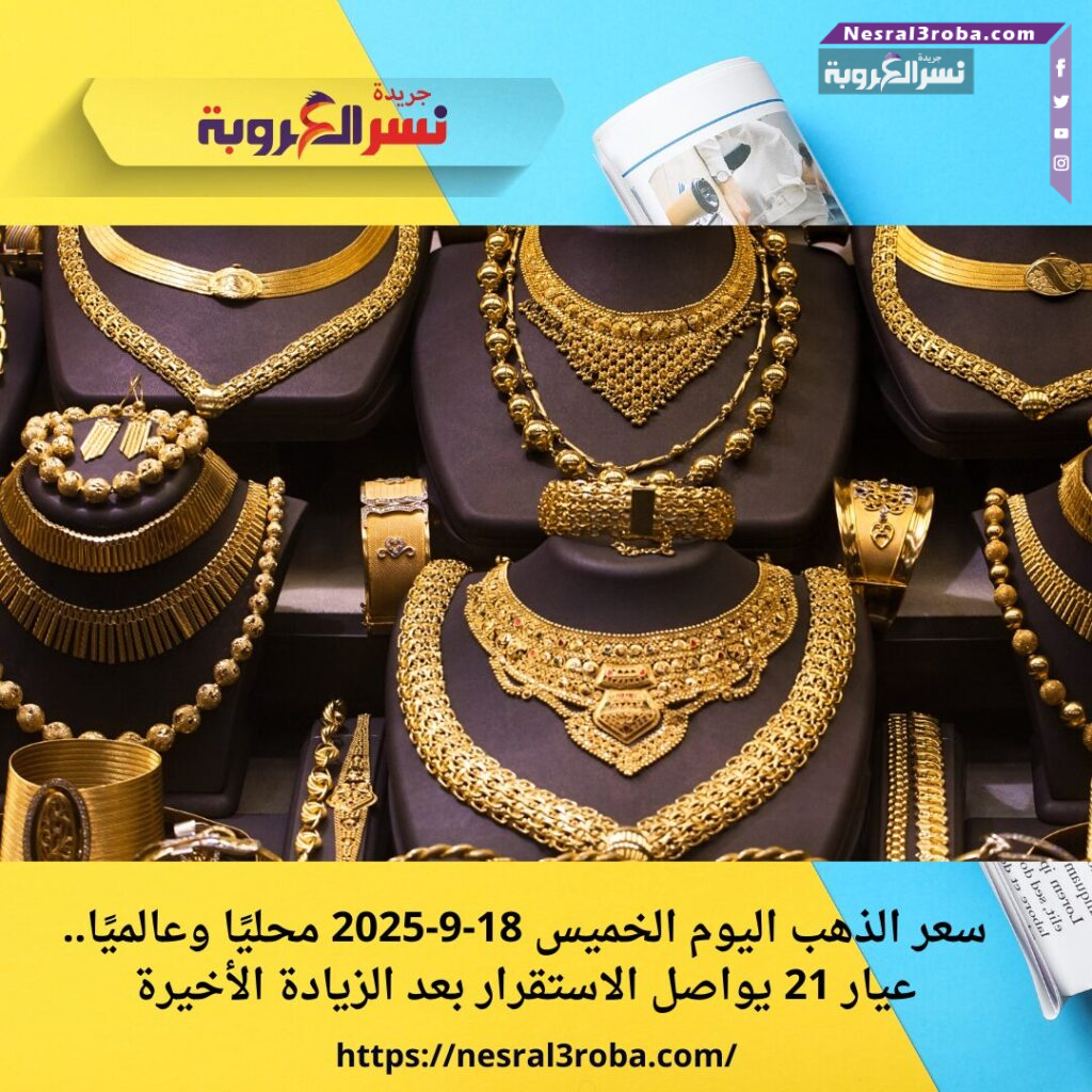 سعر الذهب اليوم الخميس 18-9-2025 محليًا وعالميًا.. عيار 21 يواصل الاستقرار بعد الزيادة الأخيرة