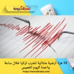 13 هزة أرضية متتالية تضرب تركيا خلال ساعة واحدة اليوم الخميس
