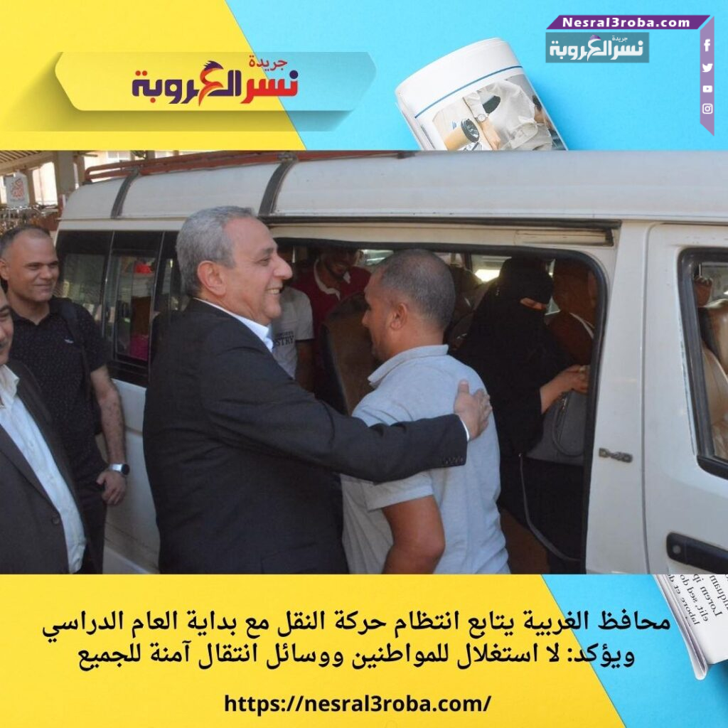 محافظ الغربية يتابع انتظام حركة النقل مع بداية العام الدراسي ويؤكد: لا استغلال للمواطنين ووسائل انتقال آمنة للجميع