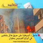 🔴 عاجل | السيطرة على حريق هائل بشقتين في أبراج الفردوس بحلوان