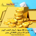 بعد خسارة 40 جنيهًا.. أسعار الذهب اليوم الأحد 21 سبتمبر 2025 في مصر