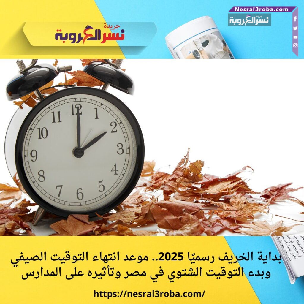 بداية الخريف رسميًا 2025.. موعد انتهاء التوقيت الصيفي وبدء التوقيت الشتوي في مصر وتأثيره على المدارس