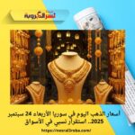 أسعار الذهب اليوم في سوريا الأربعاء 24 سبتمبر 2025.. استقرار نسبي في الأسواق