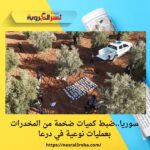 سوريا..ضبط كميات ضخمة من المخدرات بعمليات نوعية في درعا