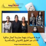 ضبط 6 سيدات بتهمة ممارسة أعمال منافية للآداب عبر تطبيق إلكتروني بالإسكندرية