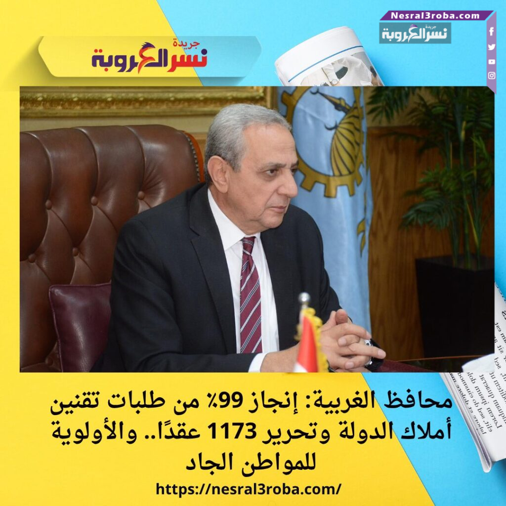 محافظ الغربية: إنجاز 99٪ من طلبات تقنين أملاك الدولة وتحرير 1173 عقدًا.. والأولوية للمواطن الجاد