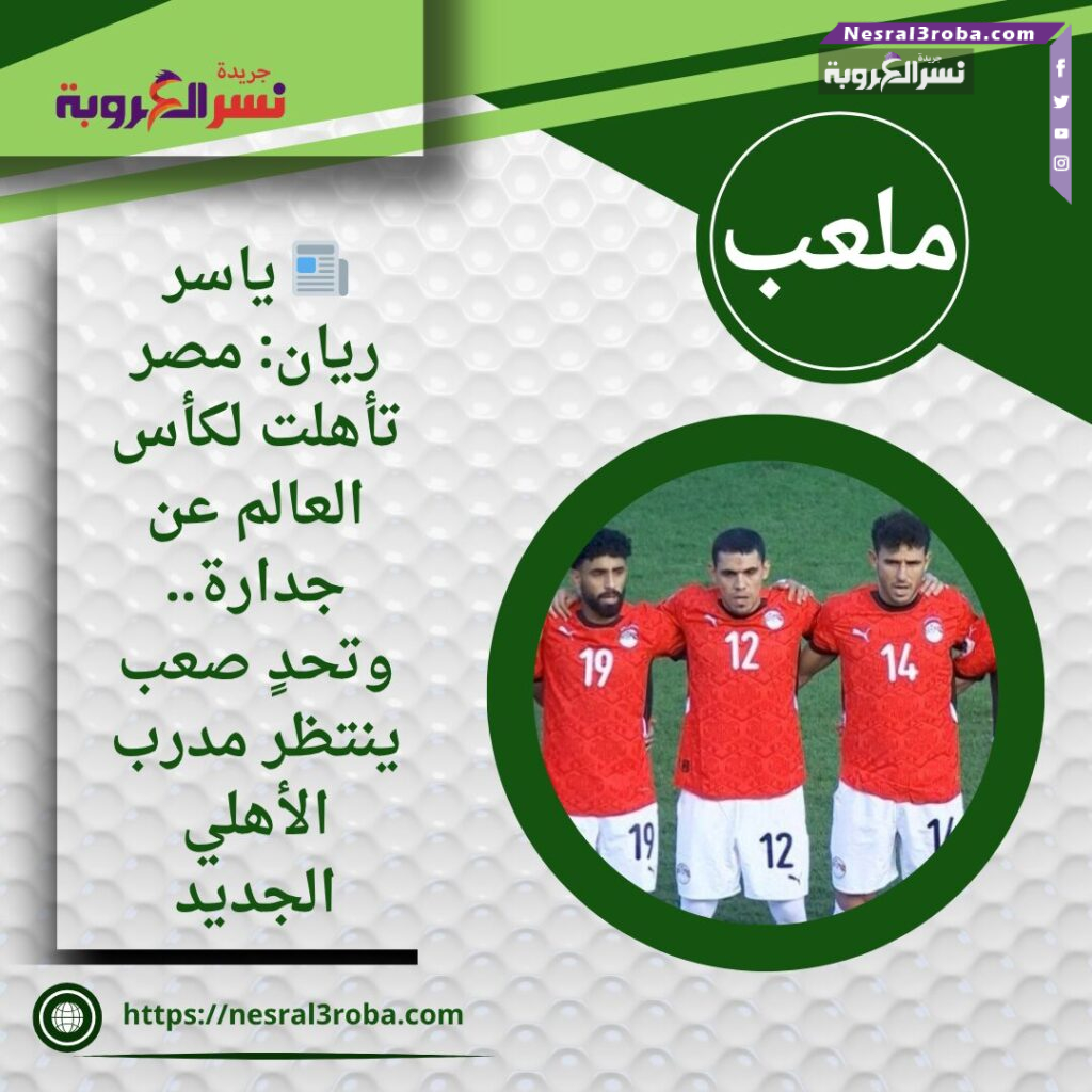 📰 ياسر ريان: مصر تأهلت لكأس العالم عن جدارة.. وتحدٍ صعب ينتظر مدرب الأهلي الجديد