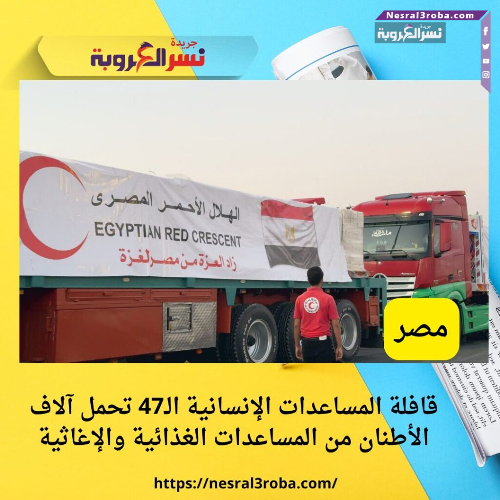 🚚 قافلة المساعدات الإنسانية الـ47 تحمل آلاف الأطنان من المواد الغذائية والإغاثية إلى غزة