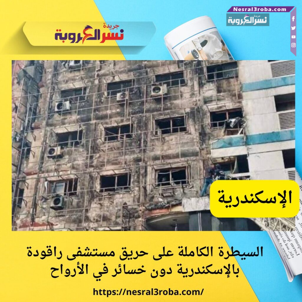 السيطرة الكاملة على حريق مستشفى راقودة بالإسكندرية دون خسائر في الأرواح
