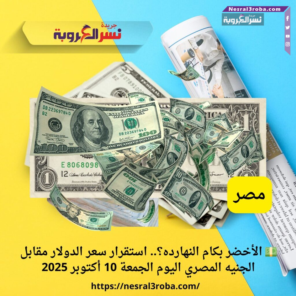 💵 الأخضر بكام النهارده؟.. استقرار سعر الدولار مقابل الجنيه المصري اليوم الجمعة 10 أكتوبر 2025