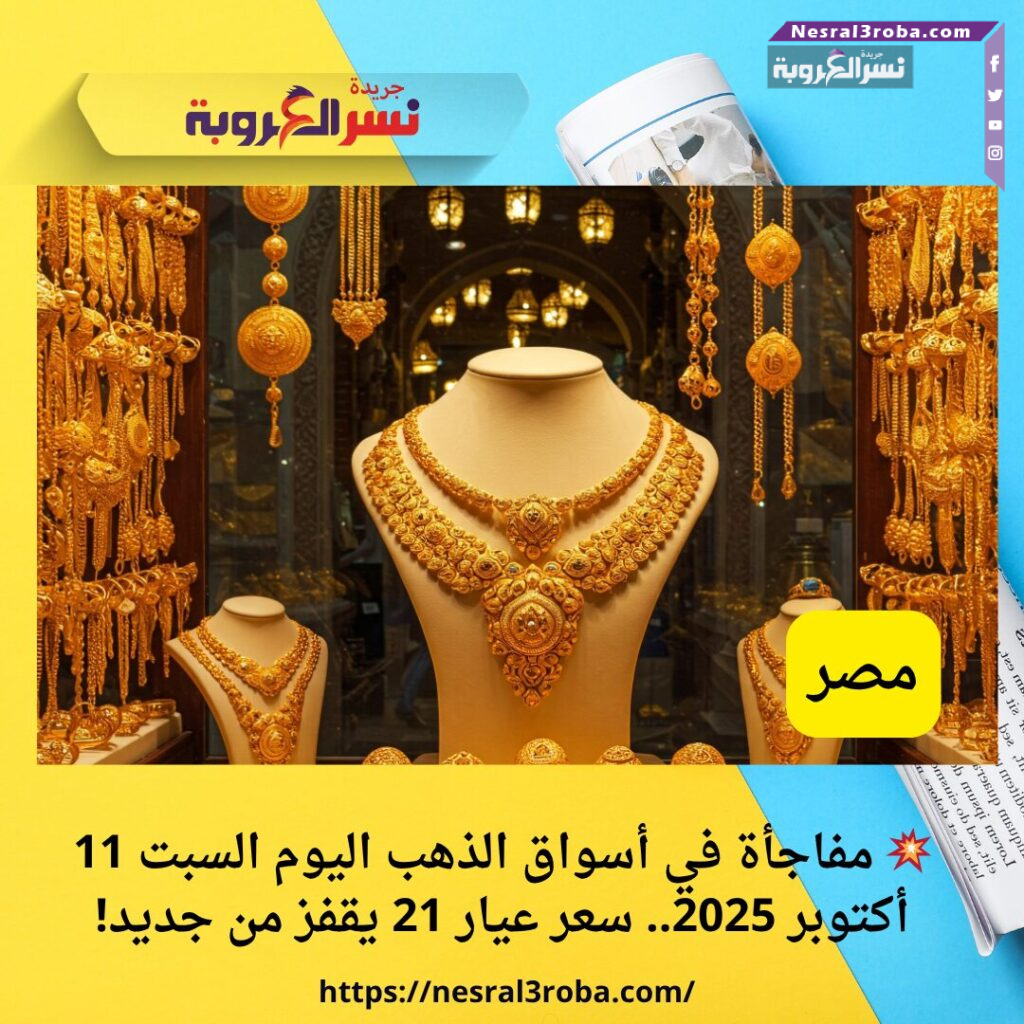 💥 مفاجأة في أسواق الذهب اليوم السبت 11 أكتوبر 2025.. سعر عيار 21 يقفز من جديد!