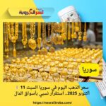 💰 سعر الذهب اليوم في سوريا السبت 11 أكتوبر 2025.. استقرار نسبي بأسواق المال