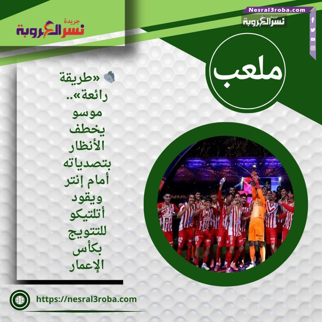🧤 «طريقة رائعة».. موسو يخطف الأنظار بتصدياته أمام إنتر ويقود أتلتيكو للتتويج بكأس الإعمار