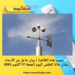 🌦️ بسبب هذه الظاهرة | بيان عاجل من الأرصاد بشأن حالة الطقس اليوم الجمعة 17 أكتوبر 2025