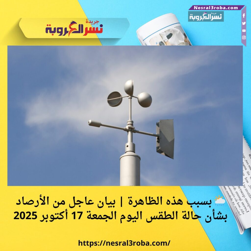 🌦️ بسبب هذه الظاهرة | بيان عاجل من الأرصاد بشأن حالة الطقس اليوم الجمعة 17 أكتوبر 2025