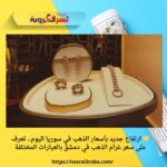 💛 ارتفاع جديد بأسعار الذهب في سوريا اليوم.. تعرف على سعر غرام الذهب في دمشق بالعيارات المختلفة